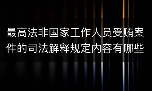最高法非国家工作人员受贿案件的司法解释规定内容有哪些