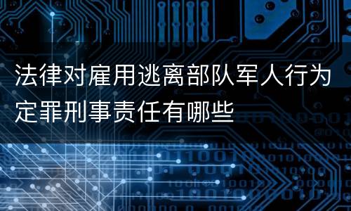 法律对雇用逃离部队军人行为定罪刑事责任有哪些