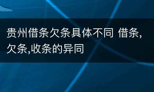 贵州借条欠条具体不同 借条,欠条,收条的异同