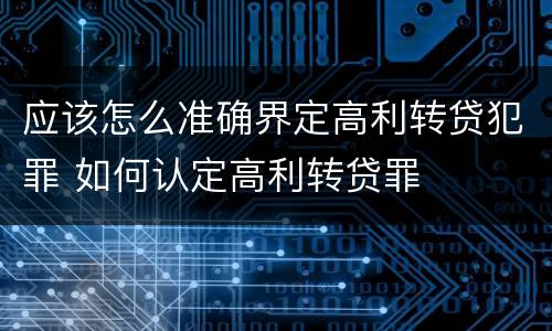 应该怎么准确界定高利转贷犯罪 如何认定高利转贷罪