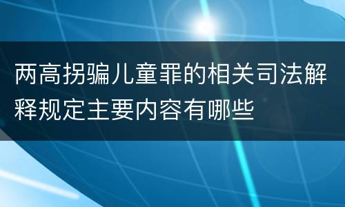 两高拐骗儿童罪的相关司法解释规定主要内容有哪些