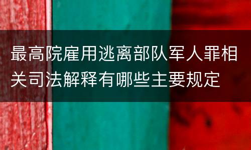 最高院雇用逃离部队军人罪相关司法解释有哪些主要规定