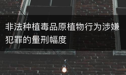 非法种植毒品原植物行为涉嫌犯罪的量刑幅度