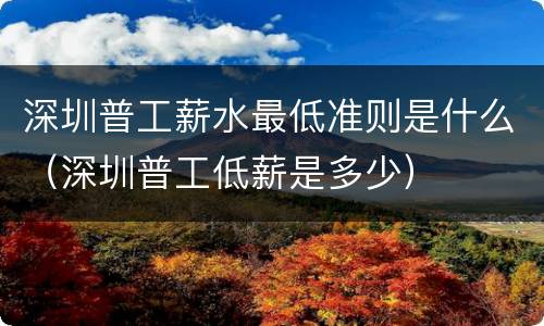 深圳普工薪水最低准则是什么（深圳普工低薪是多少）