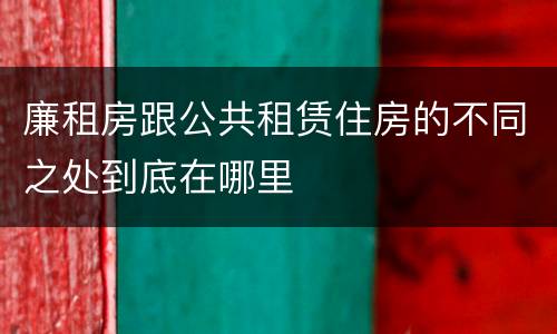 廉租房跟公共租赁住房的不同之处到底在哪里
