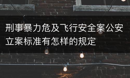 刑事暴力危及飞行安全案公安立案标准有怎样的规定