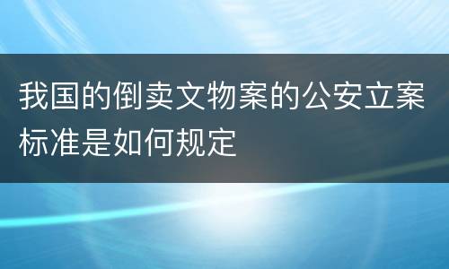 我国的倒卖文物案的公安立案标准是如何规定