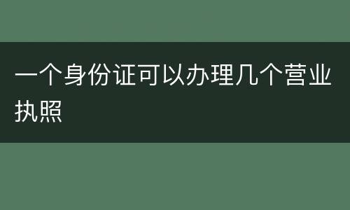 一个身份证可以办理几个营业执照