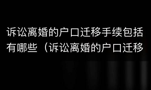 诉讼离婚的户口迁移手续包括有哪些（诉讼离婚的户口迁移手续包括有哪些）
