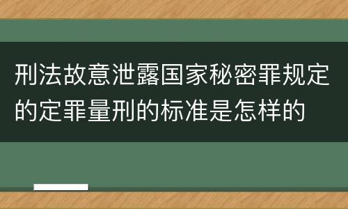 刑法故意泄露国家秘密罪规定的定罪量刑的标准是怎样的