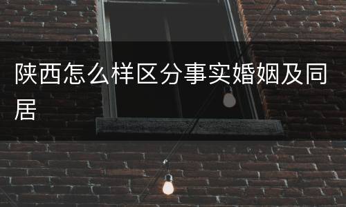 陕西怎么样区分事实婚姻及同居