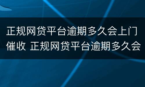 正规网贷平台逾期多久会上门催收 正规网贷平台逾期多久会上门催收呢