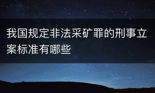 我国规定非法采矿罪的刑事立案标准有哪些