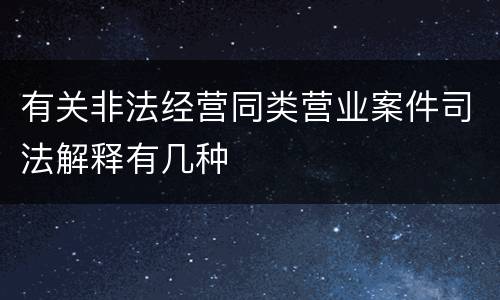 有关非法经营同类营业案件司法解释有几种