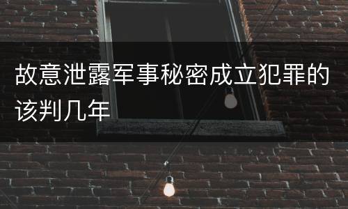 故意泄露军事秘密成立犯罪的该判几年