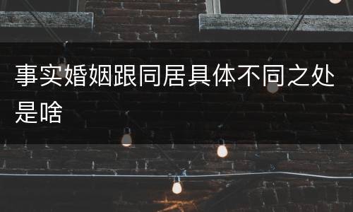 事实婚姻跟同居具体不同之处是啥