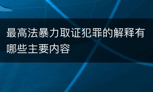 最高法暴力取证犯罪的解释有哪些主要内容