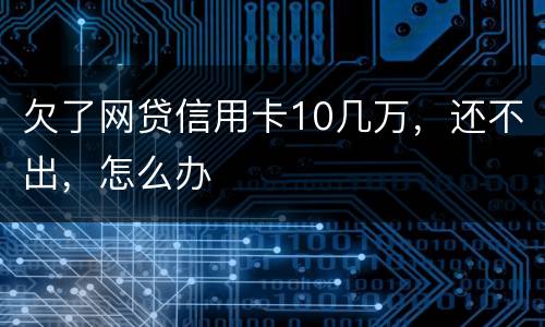 欠了网贷信用卡10几万，还不出，怎么办