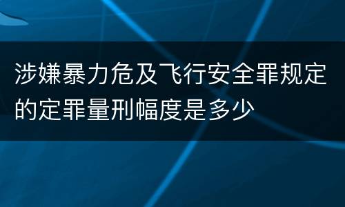 涉嫌暴力危及飞行安全罪规定的定罪量刑幅度是多少