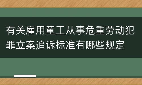 有关雇用童工从事危重劳动犯罪立案追诉标准有哪些规定