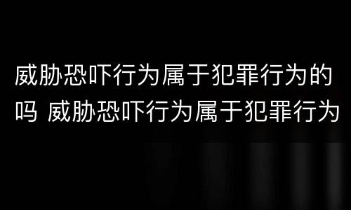 威胁恐吓行为属于犯罪行为的吗 威胁恐吓行为属于犯罪行为的吗判几年