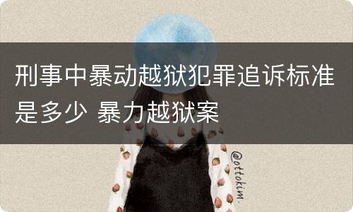 刑事中暴动越狱犯罪追诉标准是多少 暴力越狱案