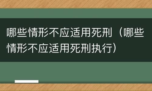 哪些情形不应适用死刑（哪些情形不应适用死刑执行）