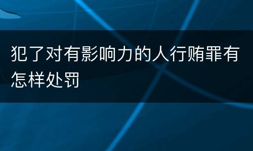 犯了对有影响力的人行贿罪有怎样处罚