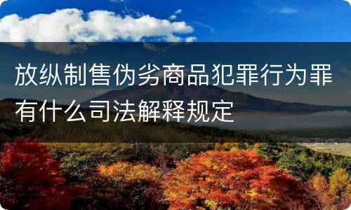 放纵制售伪劣商品犯罪行为罪有什么司法解释规定