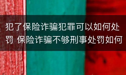 犯了保险诈骗犯罪可以如何处罚 保险诈骗不够刑事处罚如何处理