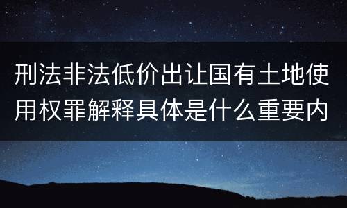 刑法非法低价出让国有土地使用权罪解释具体是什么重要内容
