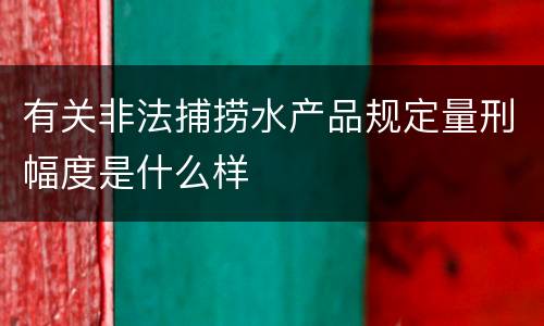 有关非法捕捞水产品规定量刑幅度是什么样
