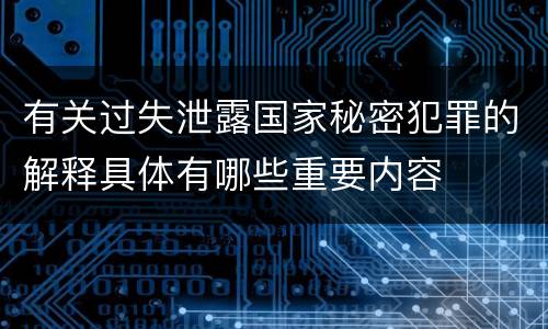 有关过失泄露国家秘密犯罪的解释具体有哪些重要内容