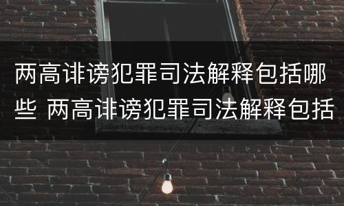 两高诽谤犯罪司法解释包括哪些 两高诽谤犯罪司法解释包括哪些内容