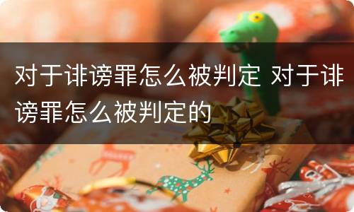 对于诽谤罪怎么被判定 对于诽谤罪怎么被判定的