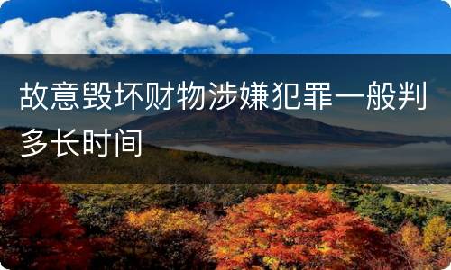 故意毁坏财物涉嫌犯罪一般判多长时间