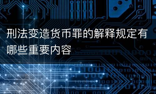 刑法变造货币罪的解释规定有哪些重要内容