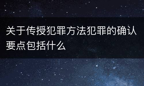 关于传授犯罪方法犯罪的确认要点包括什么