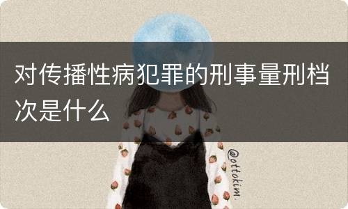 对传播性病犯罪的刑事量刑档次是什么