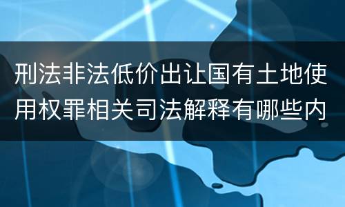 刑法非法低价出让国有土地使用权罪相关司法解释有哪些内容