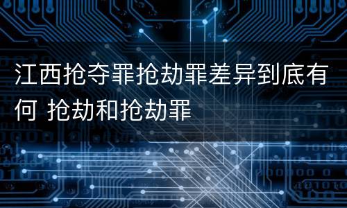 江西抢夺罪抢劫罪差异到底有何 抢劫和抢劫罪