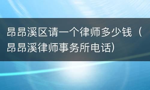 昂昂溪区请一个律师多少钱（昂昂溪律师事务所电话）