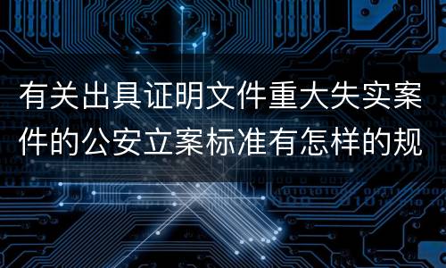 有关出具证明文件重大失实案件的公安立案标准有怎样的规定