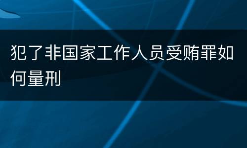 犯了非国家工作人员受贿罪如何量刑