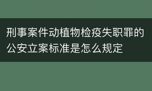 刑事案件动植物检疫失职罪的公安立案标准是怎么规定