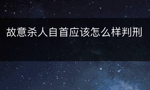 故意杀人自首应该怎么样判刑