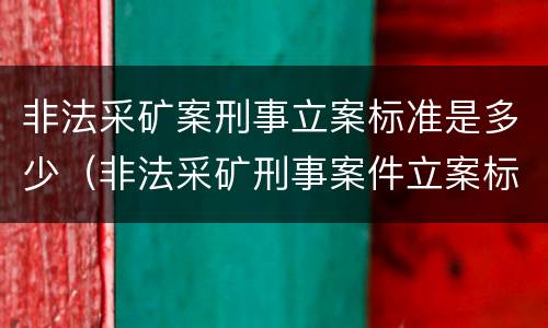 非法采矿案刑事立案标准是多少（非法采矿刑事案件立案标准）