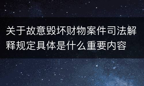 关于故意毁坏财物案件司法解释规定具体是什么重要内容