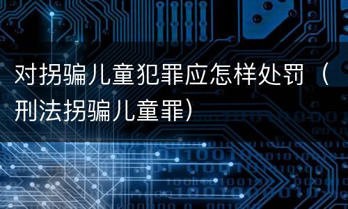 对拐骗儿童犯罪应怎样处罚（刑法拐骗儿童罪）