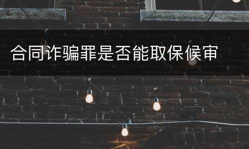 合同诈骗罪是否能取保候审